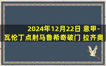 2024年12月22日 意甲-瓦伦丁点射马鲁希奇破门 拉齐奥客场2-1十人莱切